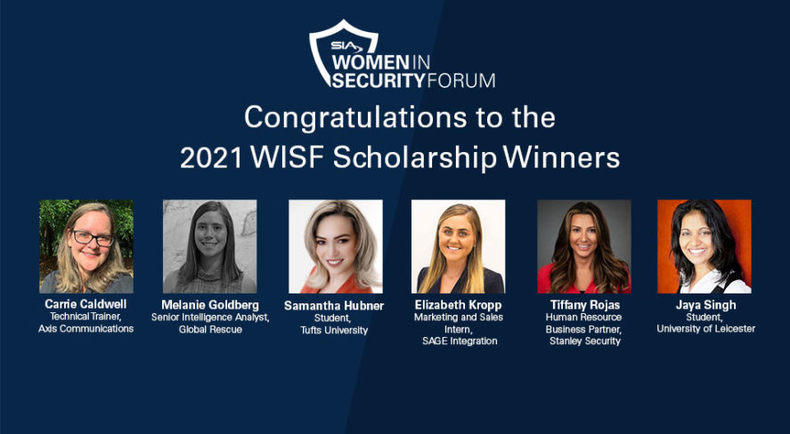 Congratulations to the 2021 SIA Women in Security Forum Scholarship Winners: Carrie Caldwell, technical trainer, Axis Communications; Melanie Goldberg, senior intelligence analyst, Global Rescue; Samantha Hubner, student, Tufts University; Elizabeth Kropp, marketing and sales intern, SAGE Integration; Tiffany Rojas, human resource business partner, Stanley Security; Jaya Singh, student, University of Leicester