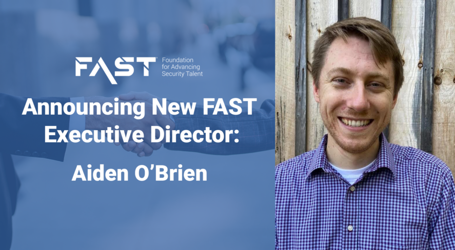 FAST: Foundation for Advancing Security Talent Announcing New FAST Executive Director: Aiden O'Brien