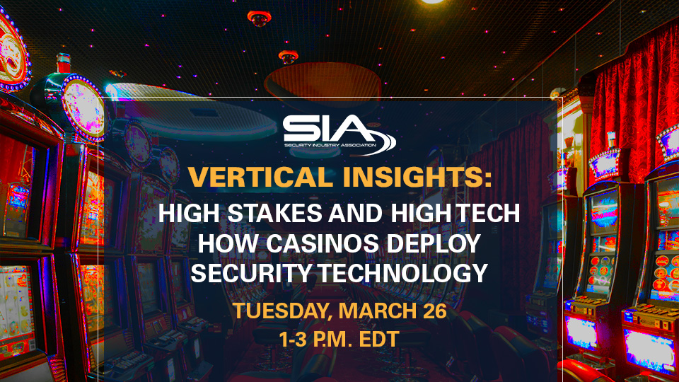 SIA Vertical Insights: High Stakes and High Tech How Casinos Deploy security Technology Tuesday, March 26 1-3 p.m. EDT