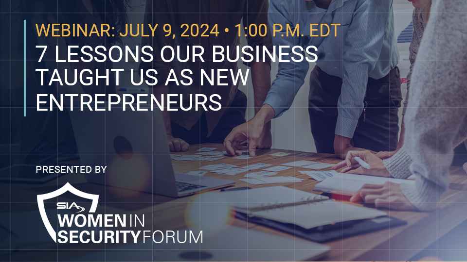 July 9 webinar 1 p.m. EDT 7 Lessons Our Business Taught Us as New Entrepreneurs, presented by the SIA Women in Security Forum