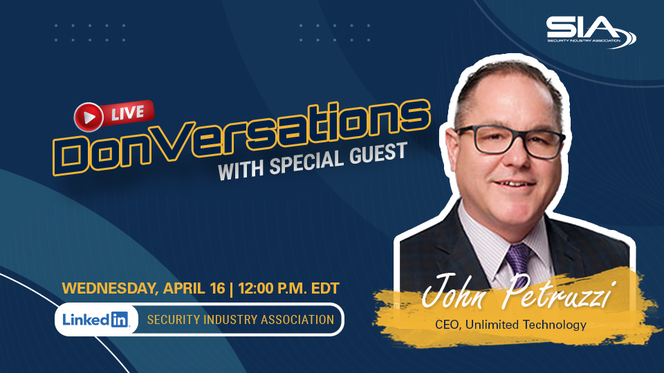 DonVersations LIVE! With Special Guest John Petruzzi, CEO of Unlimited Technology Wednesday, April 16, 12 p.m. EDT LinkedIn: Security Industry Association
