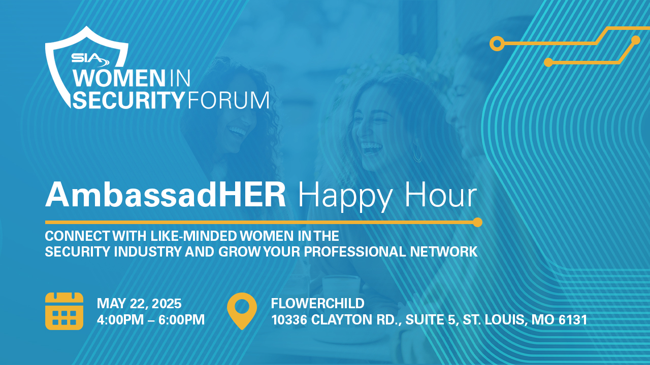 SIA Women in Security Forum AmbassadHER Happy Hour Connect with like-minded women in the security industry and grow your professional network.May 22, 2025, 4-6 p.m., Flowerchild, St. Louis, MO