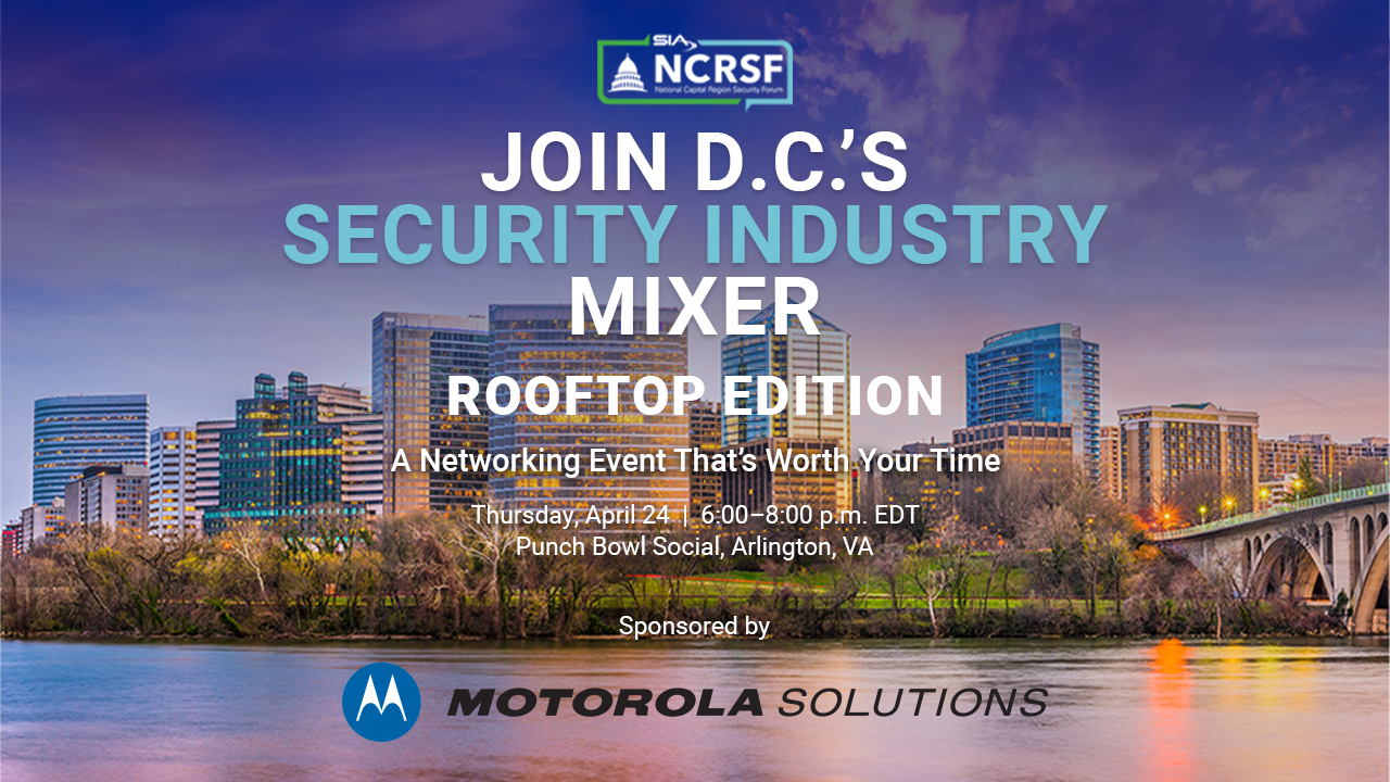 SIA National Capital Region Security Forum Join D.C.'s Security Industry Mixer Rooftop Edition A Networking Event That's Worth Your Time Thursday, April 24, 6-8 p.m. EDT Punch Bowl Social, Arlington, Virginia Sponsored by Motorola Solutions