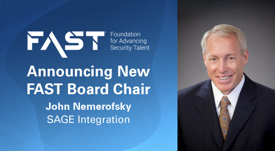 FAST: Foundation for Advancing Security Talent Announcing New FAST Board Chair John Nemerofsky, COO, SAGE Integration