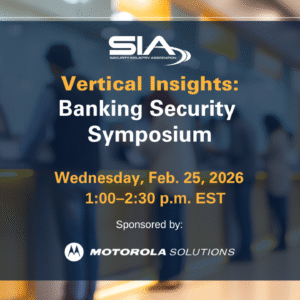 SIA Vertical Insights Banking Security Symposium Wednesday, Feb. 25, 2026 1-2:30 p.m. EST Sponsored by Motorola Solutiosn