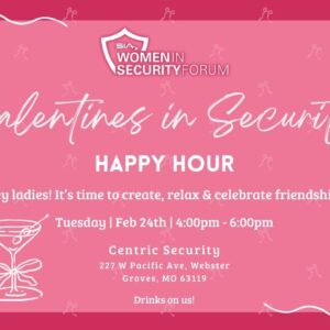 SIA Women in Security Forum Galentines in Security Happy Hour Tuesday, Feb. 24, 4-6 p.m. Centric Security Groves, MO
