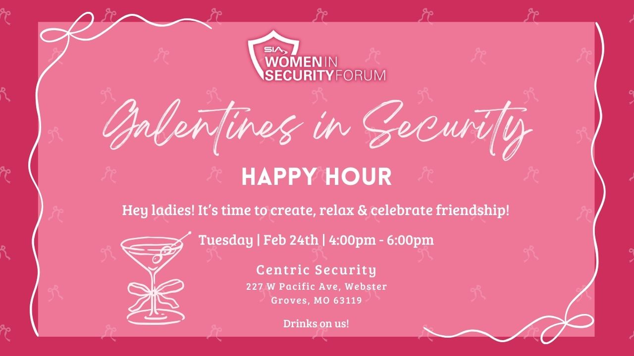 SIA Women in Security Forum Galentines in Security Happy Hour Tuesday, Feb. 24, 4-6 p.m. Centric Security Groves, MO