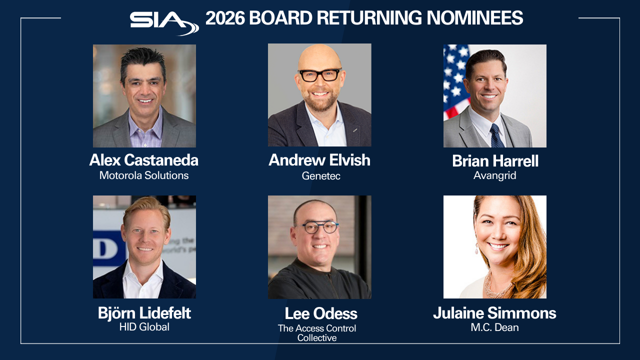 SIA 2026 Board Returning Nominees Alex Castaneda, Motorola Solutions Andrew Elvish, Genetec Brian Harrell, Avangrid Bjorn Lidefelt, HID Global Lee Odess, The Access Control Collective Julaine Simmons, M.C. Dean