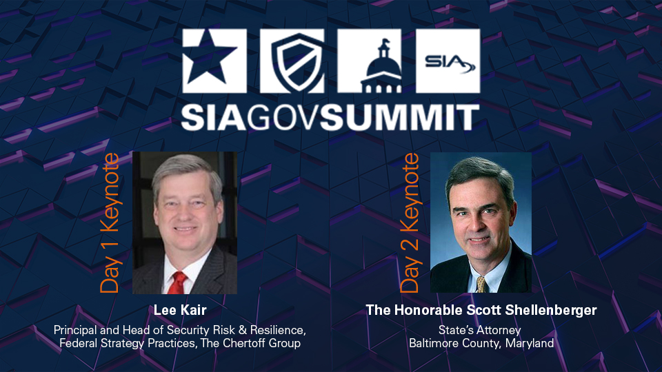 SIA GovSummit Day 1 Keynote: Lee Kair, principal and head of security risk and resilience, federal strategy practices, The Chertoff Group Day 2 Keynote: The Honorable Scott Shellenberger, State's Attorney, Baltimore County, Maryland